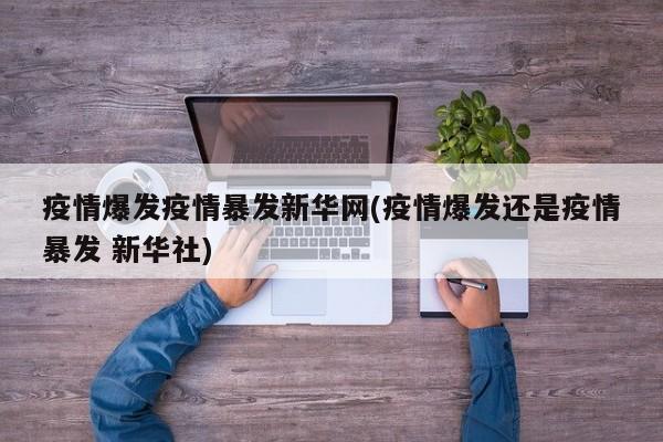 疫情爆发疫情暴发新华网(疫情爆发还是疫情暴发 新华社)
