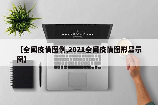 【全国疫情图例,2021全国疫情图形显示图】