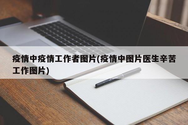 疫情中疫情工作者图片(疫情中图片医生辛苦工作图片)